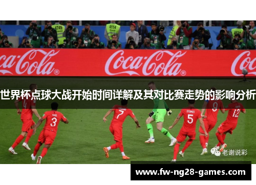 世界杯点球大战开始时间详解及其对比赛走势的影响分析