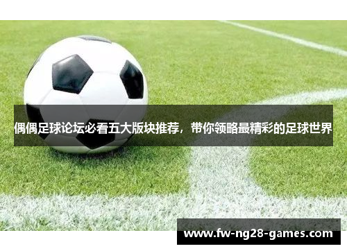 偶偶足球论坛必看五大版块推荐，带你领略最精彩的足球世界