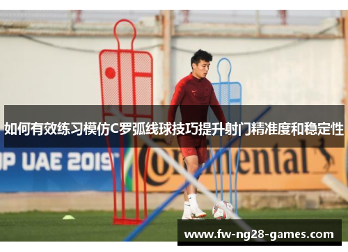 如何有效练习模仿C罗弧线球技巧提升射门精准度和稳定性 如何有效练习模仿C罗弧线球技巧提升射门精准度和稳定性