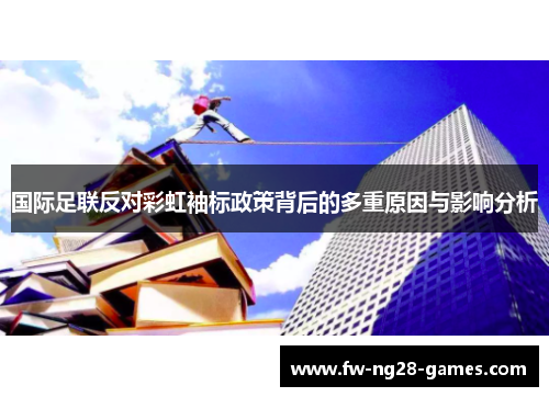 国际足联反对彩虹袖标政策背后的多重原因与影响分析