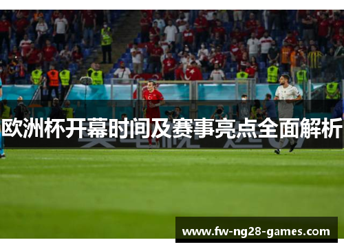 欧洲杯开幕时间及赛事亮点全面解析 欧洲杯开幕时间及赛事亮点全面解析
