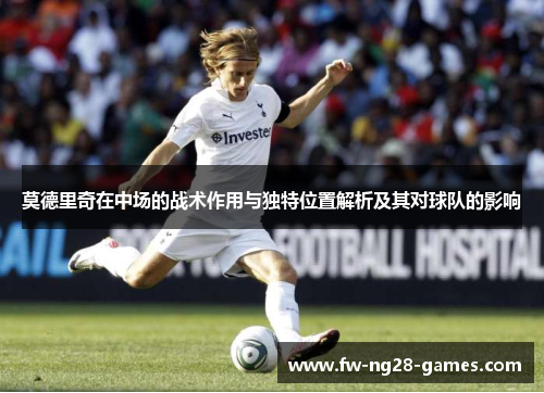 莫德里奇在中场的战术作用与独特位置解析及其对球队的影响
