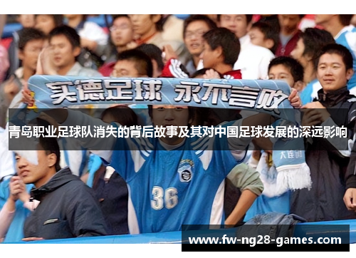 青岛职业足球队消失的背后故事及其对中国足球发展的深远影响 青岛职业足球队消失的背后故事及其对中国足球发展的深远影响