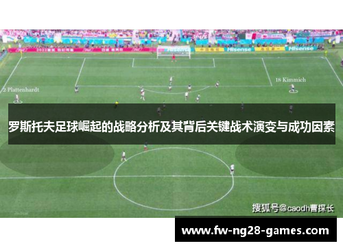罗斯托夫足球崛起的战略分析及其背后关键战术演变与成功因素 罗斯托夫足球崛起的战略分析及其背后关键战术演变与成功因素
