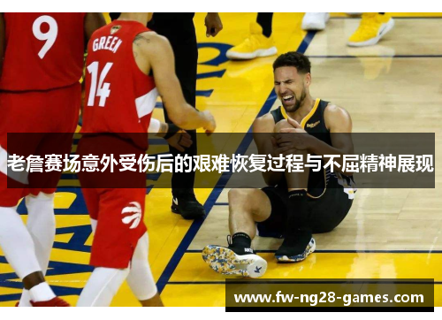 老詹赛场意外受伤后的艰难恢复过程与不屈精神展现 老詹赛场意外受伤后的艰难恢复过程与不屈精神展现