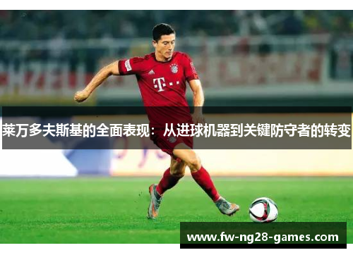 莱万多夫斯基的全面表现：从进球机器到关键防守者的转变