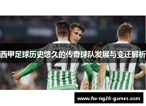 西甲足球历史悠久的传奇球队发展与变迁解析