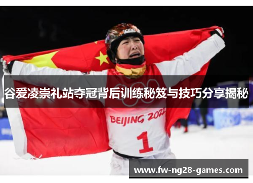 谷爱凌崇礼站夺冠背后训练秘笈与技巧分享揭秘 谷爱凌崇礼站夺冠背后训练秘笈与技巧分享揭秘