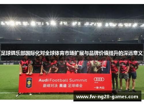 足球俱乐部国际化对全球体育市场扩展与品牌价值提升的深远意义