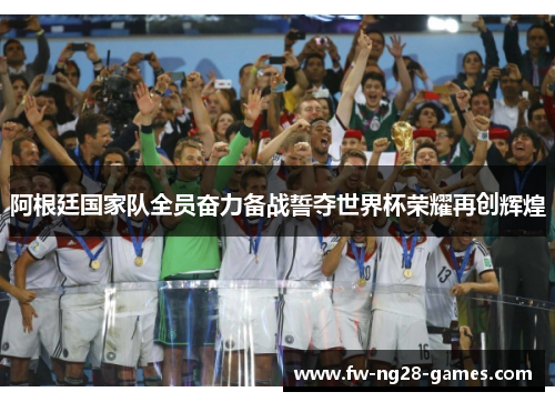 阿根廷国家队全员奋力备战誓夺世界杯荣耀再创辉煌 阿根廷国家队全员奋力备战誓夺世界杯荣耀再创辉煌