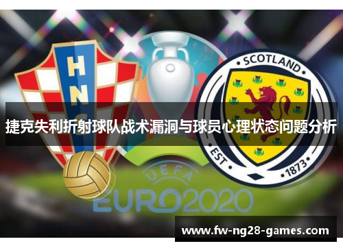 捷克失利折射球队战术漏洞与球员心理状态问题分析 捷克失利折射球队战术漏洞与球员心理状态问题分析