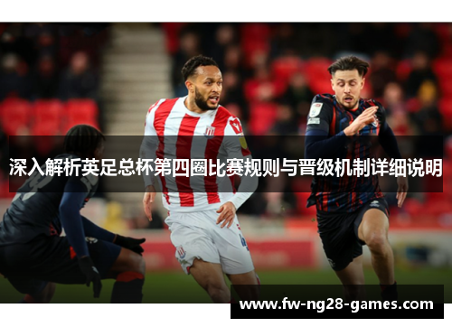 深入解析英足总杯第四圈比赛规则与晋级机制详细说明 深入解析英足总杯第四圈比赛规则与晋级机制详细说明