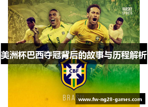 美洲杯巴西夺冠背后的故事与历程解析 美洲杯巴西夺冠背后的故事与历程解析