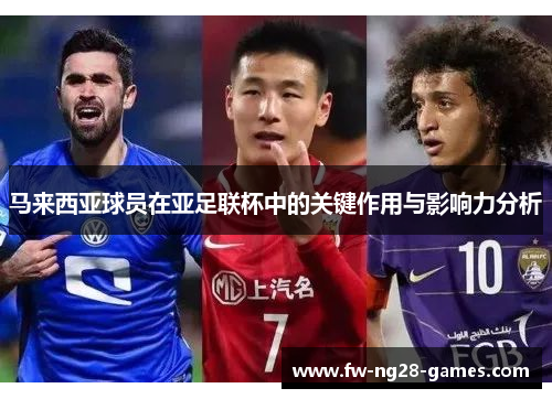 马来西亚球员在亚足联杯中的关键作用与影响力分析 马来西亚球员在亚足联杯中的关键作用与影响力分析