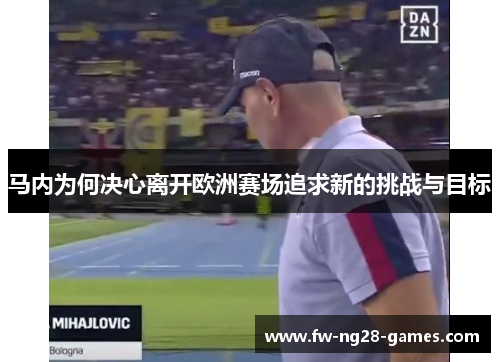 马内为何决心离开欧洲赛场追求新的挑战与目标 马内为何决心离开欧洲赛场追求新的挑战与目标