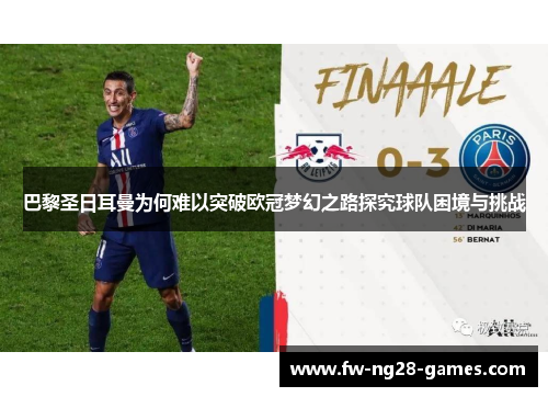 巴黎圣日耳曼为何难以突破欧冠梦幻之路探究球队困境与挑战 巴黎圣日耳曼为何难以突破欧冠梦幻之路探究球队困境与挑战