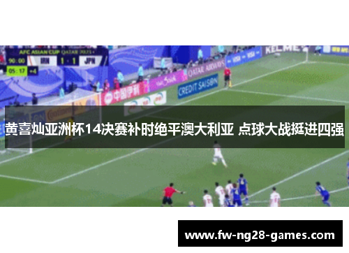 黄喜灿亚洲杯14决赛补时绝平澳大利亚 点球大战挺进四强